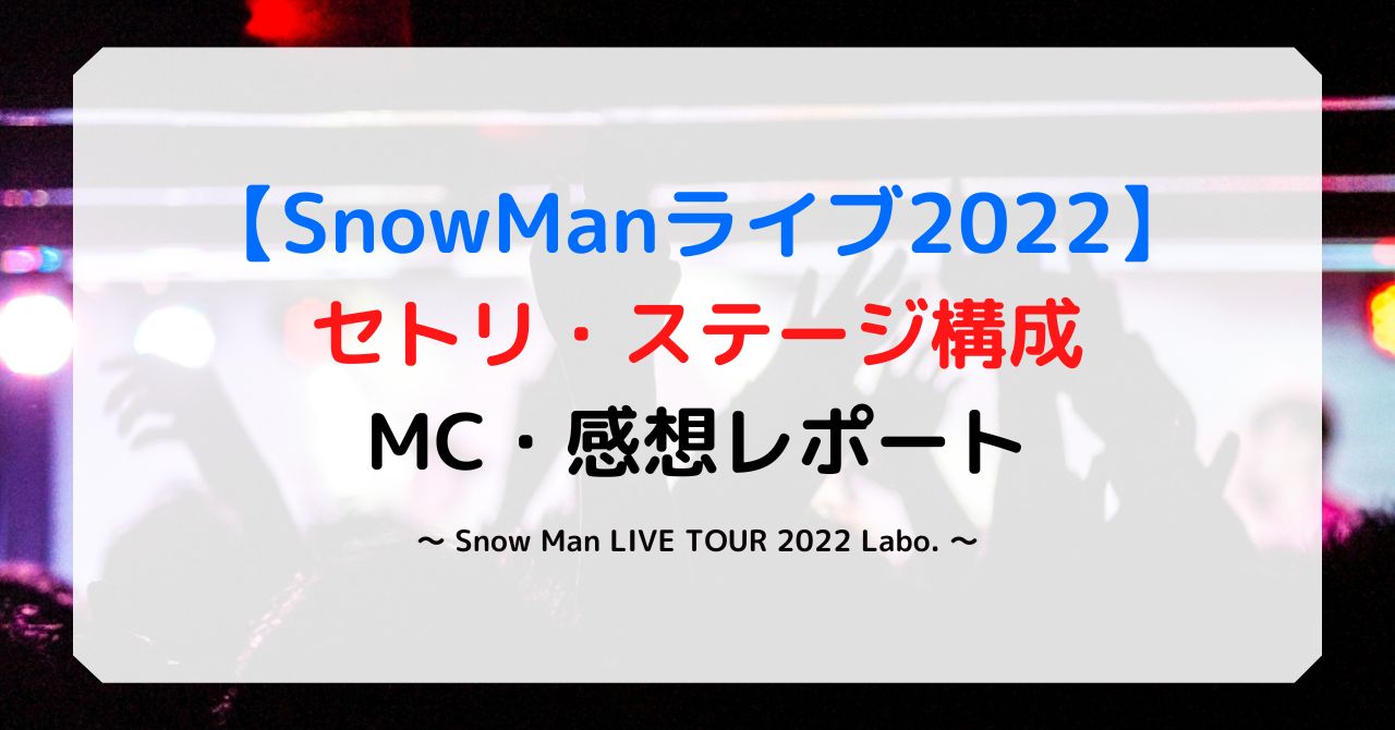 SnowManライブ2022セトリ大阪10/1.2セトリやステージ構成！MC感想レポート！